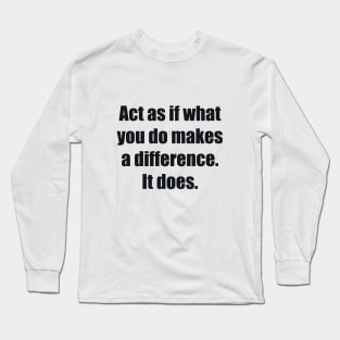 Act as if what you do makes a difference. It does Long Sleeve T-Shirt